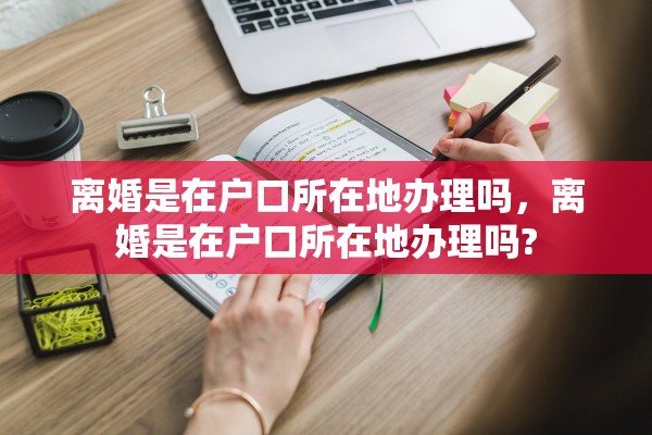 离婚是在户口所在地办理吗，离婚是在户口所在地办理吗?
