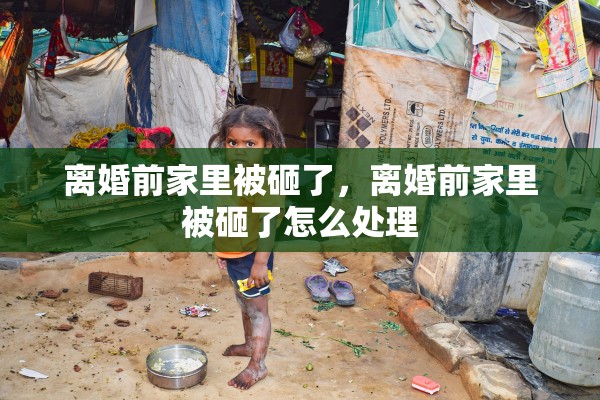 离婚前家里被砸了，离婚前家里被砸了怎么处理