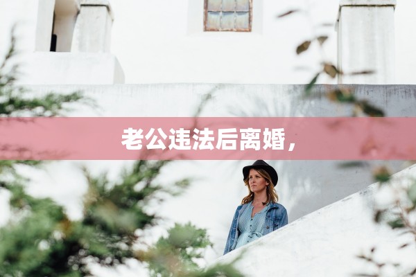 老公违法后离婚，