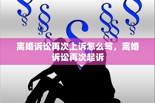 离婚诉讼再次上诉怎么写，离婚诉讼再次起诉