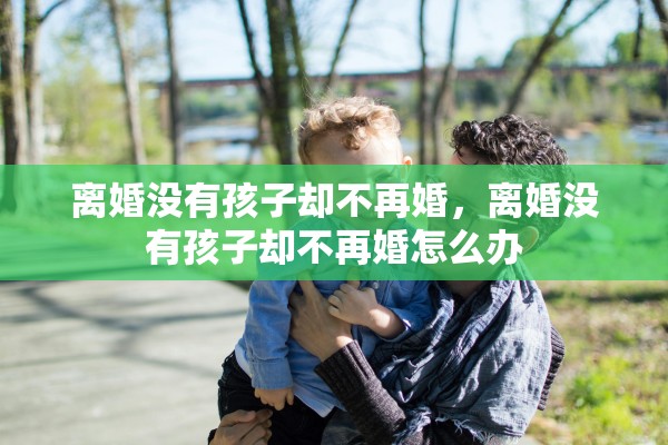 离婚没有孩子却不再婚，离婚没有孩子却不再婚怎么办