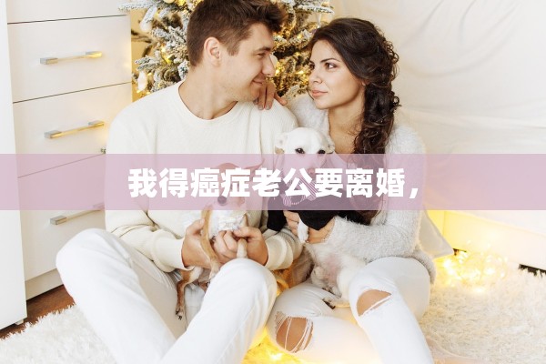 我得癌症老公要离婚，