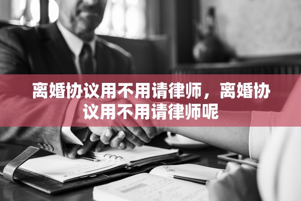 离婚协议用不用请律师，离婚协议用不用请律师呢