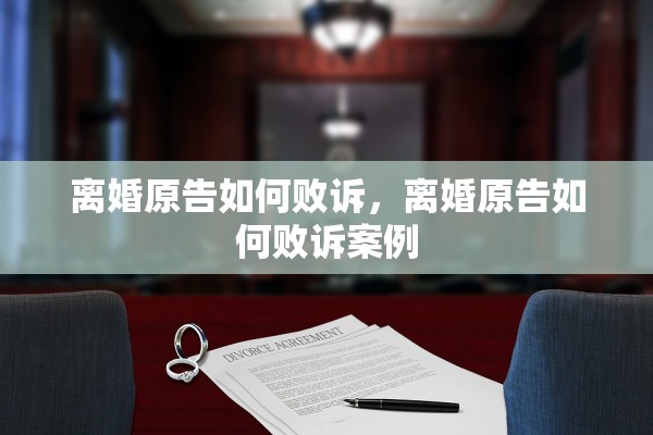 离婚原告如何败诉，离婚原告如何败诉案例