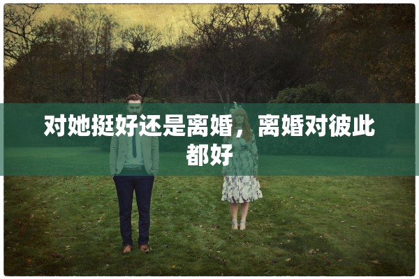 对她挺好还是离婚，离婚对彼此都好