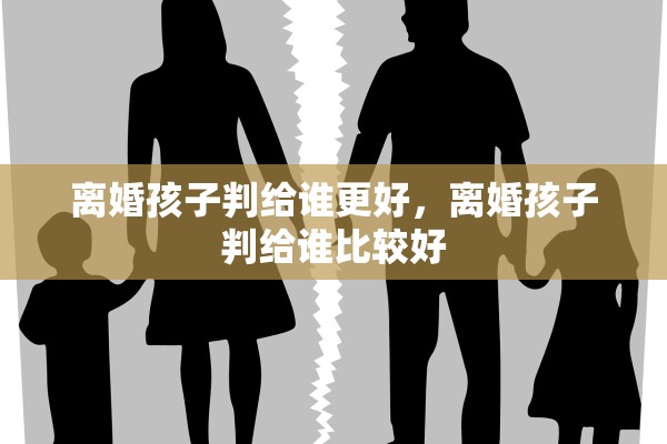 离婚孩子判给谁更好，离婚孩子判给谁比较好