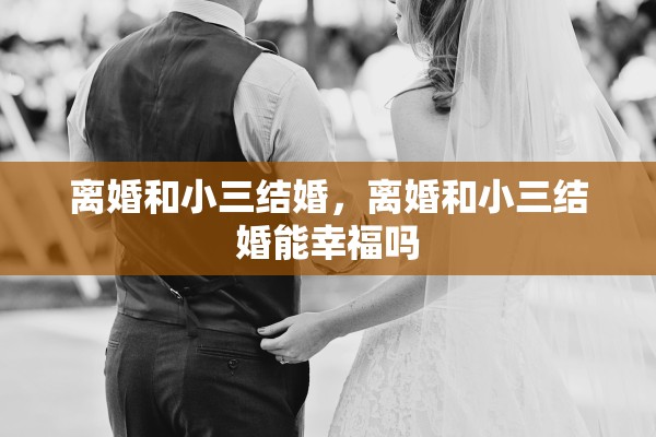 离婚和小三结婚，离婚和小三结婚能幸福吗