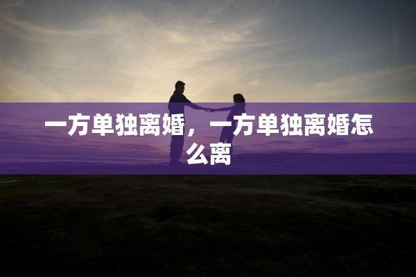 一方单独离婚，一方单独离婚怎么离