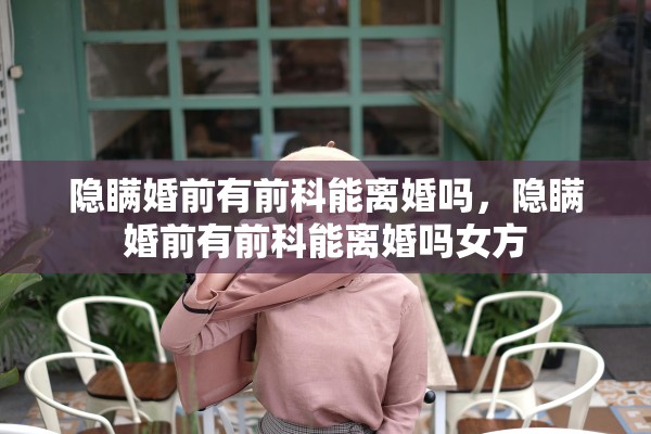隐瞒婚前有前科能离婚吗，隐瞒婚前有前科能离婚吗女方