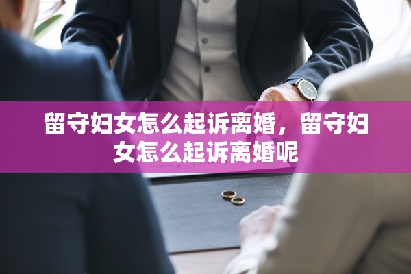 留守妇女怎么起诉离婚，留守妇女怎么起诉离婚呢