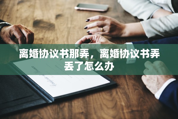 离婚协议书那弄，离婚协议书弄丢了怎么办