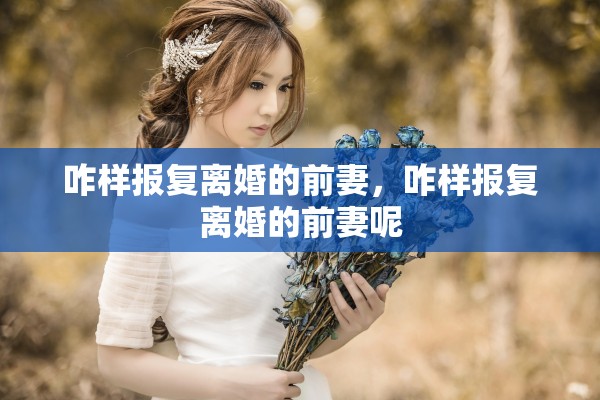 咋样报复离婚的前妻，咋样报复离婚的前妻呢
