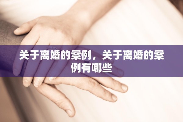 关于离婚的案例，关于离婚的案例有哪些