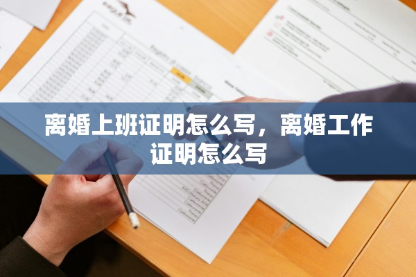 离婚上班证明怎么写，离婚工作证明怎么写