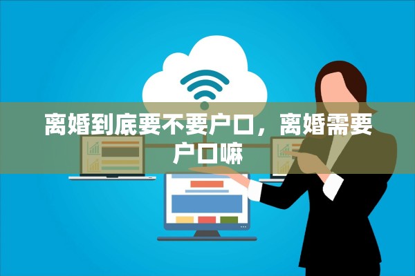 离婚到底要不要户口，离婚需要户口嘛