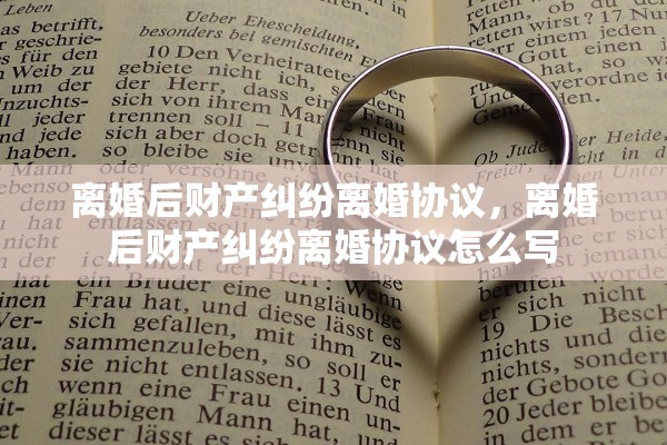 离婚后财产纠纷离婚协议，离婚后财产纠纷离婚协议怎么写