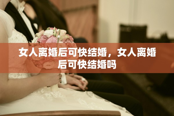 女人离婚后可快结婚，女人离婚后可快结婚吗