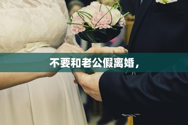 不要和老公假离婚，