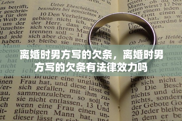 离婚时男方写的欠条，离婚时男方写的欠条有法律效力吗