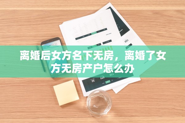 离婚后女方名下无房，离婚了女方无房产户怎么办