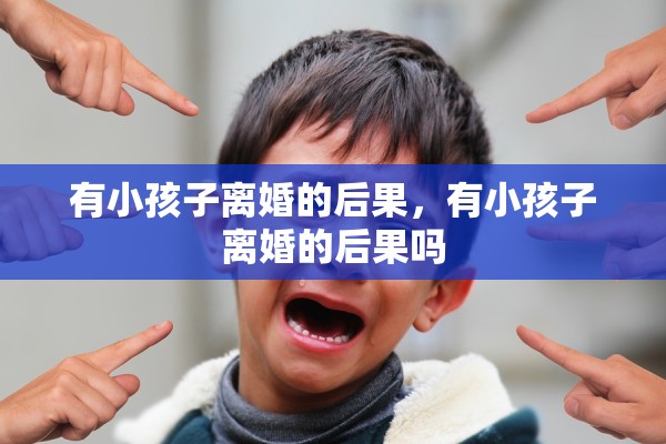 有小孩子离婚的后果，有小孩子离婚的后果吗
