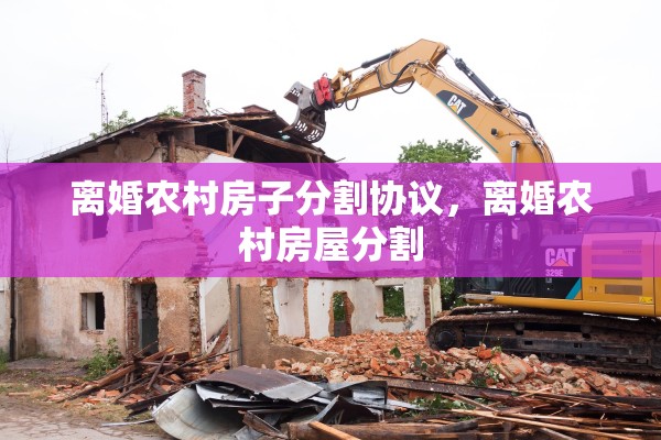 离婚农村房子分割协议，离婚农村房屋分割