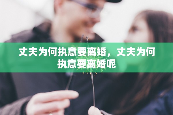 丈夫为何执意要离婚，丈夫为何执意要离婚呢