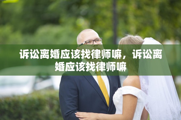诉讼离婚应该找律师嘛，诉讼离婚应该找律师嘛