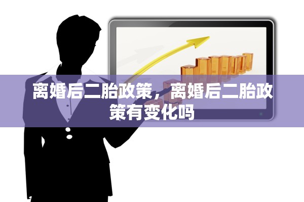 离婚后二胎政策，离婚后二胎政策有变化吗