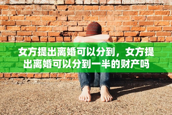 女方提出离婚可以分到，女方提出离婚可以分到一半的财产吗