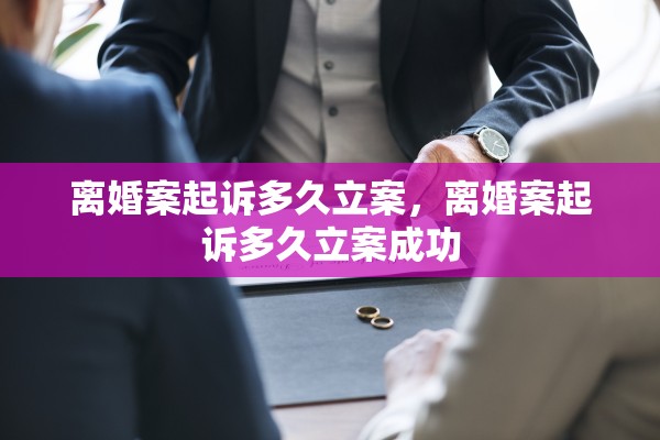 离婚案起诉多久立案，离婚案起诉多久立案成功