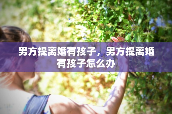 男方提离婚有孩子，男方提离婚有孩子怎么办