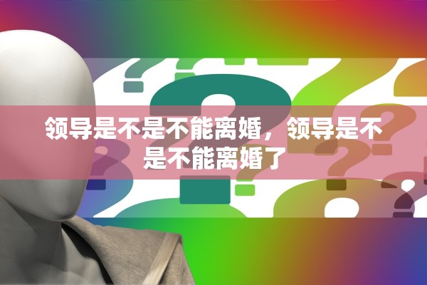 领导是不是不能离婚，领导是不是不能离婚了