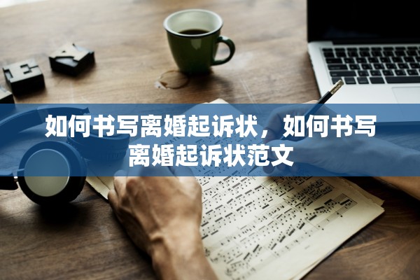 如何书写离婚起诉状，如何书写离婚起诉状范文