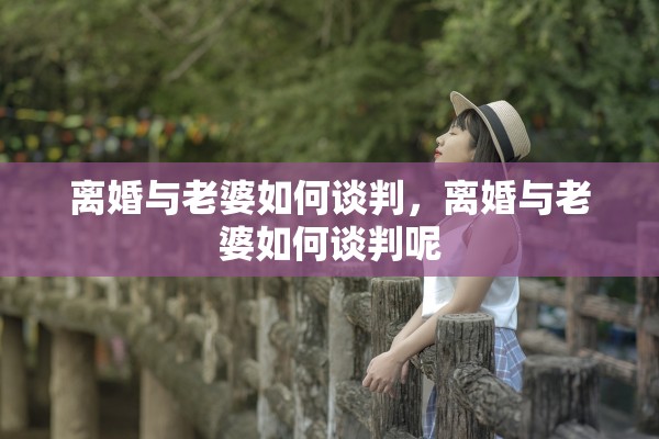 离婚与老婆如何谈判，离婚与老婆如何谈判呢