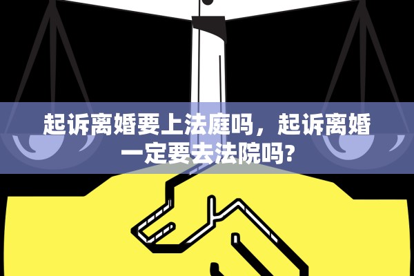 起诉离婚要上法庭吗，起诉离婚一定要去法院吗?