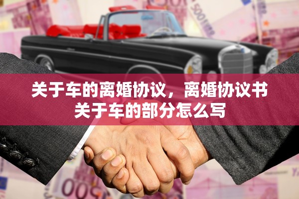 关于车的离婚协议，离婚协议书关于车的部分怎么写