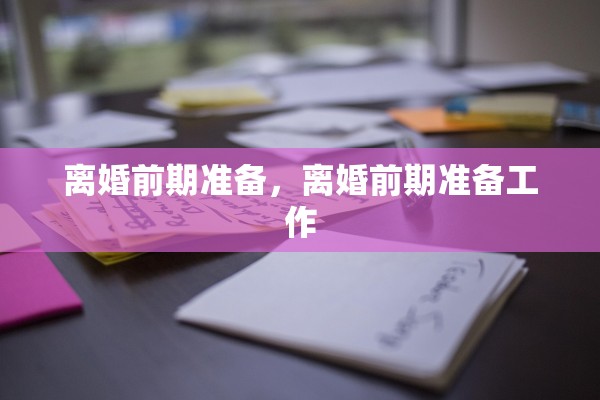 离婚前期准备,离婚前期准备工作 离婚前期准备,离婚前期准备工作