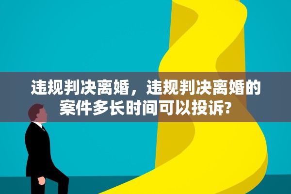 违规判决离婚，违规判决离婚的案件多长时间可以投诉?