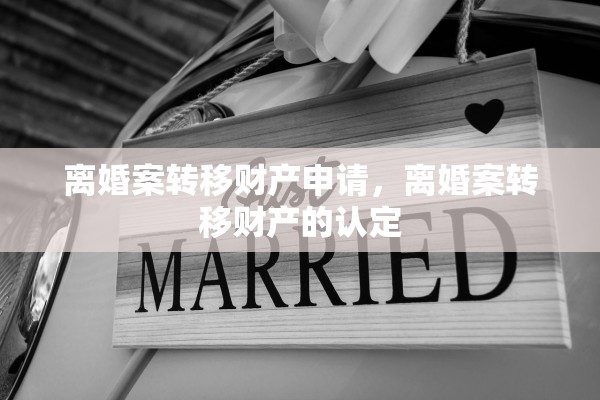 离婚案转移财产申请，离婚案转移财产的认定