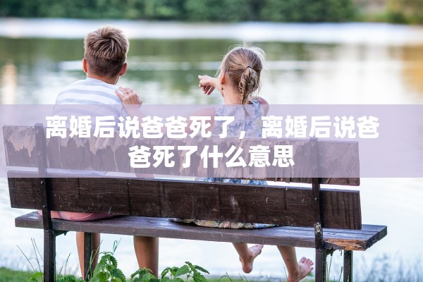 离婚后说爸爸死了，离婚后说爸爸死了什么意思