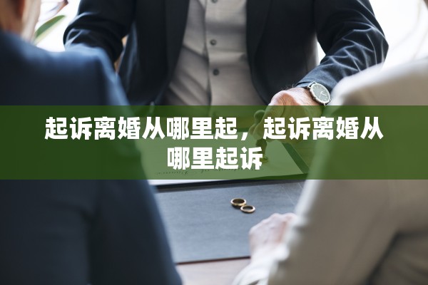 起诉离婚从哪里起，起诉离婚从哪里起诉