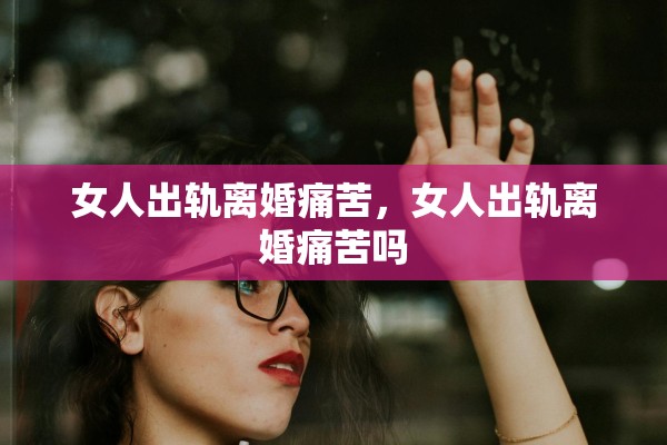 女人出轨离婚痛苦，女人出轨离婚痛苦吗