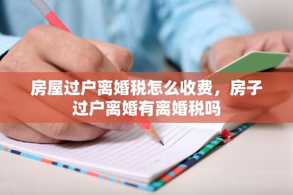房屋过户离婚税怎么收费，房子过户离婚有离婚税吗