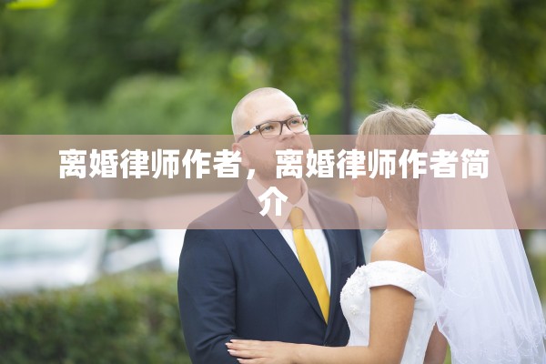 离婚律师作者,离婚律师作者简介 离婚律师作者,离婚律师作者简介