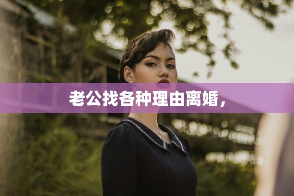 老公找各种理由离婚，