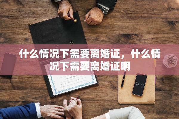 什么情况下需要离婚证，什么情况下需要离婚证明