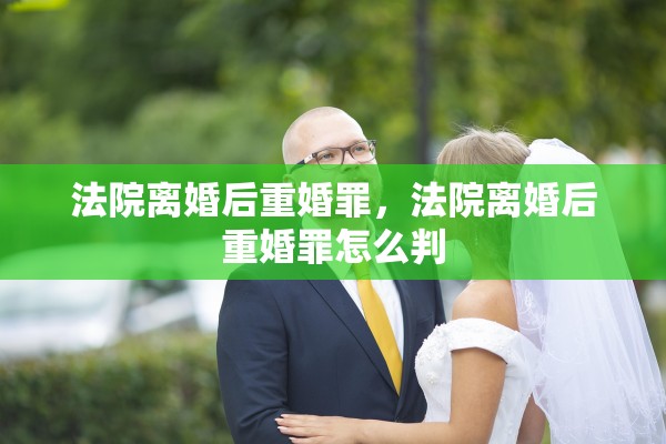 法院离婚后重婚罪,法院离婚后重婚罪怎么判 法院离婚后重婚罪,法院离婚后重婚罪怎么判