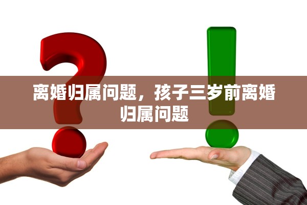 离婚归属问题，孩子三岁前离婚归属问题