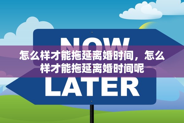 怎么样才能拖延离婚时间，怎么样才能拖延离婚时间呢